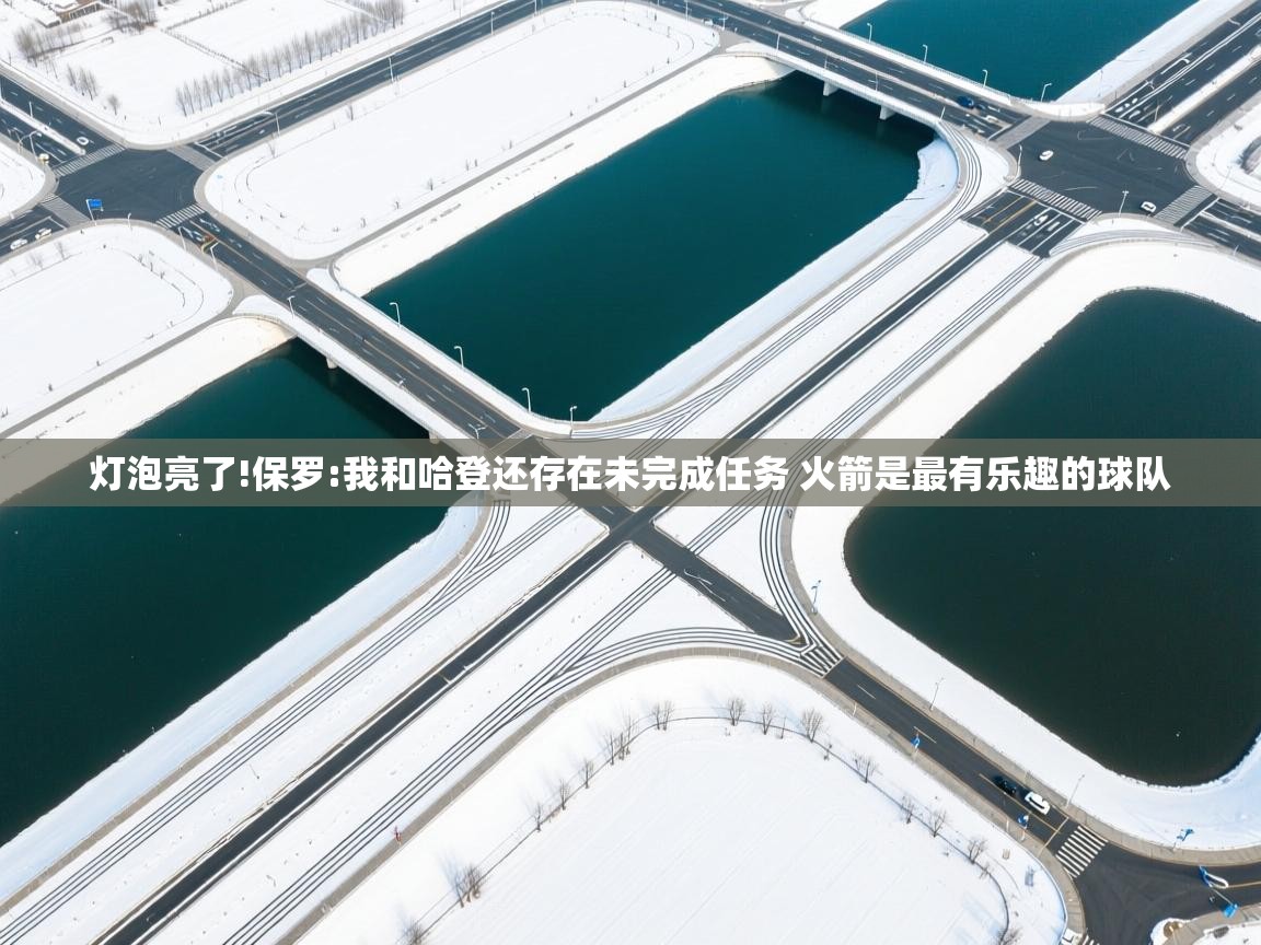 灯泡亮了!保罗:我和哈登还存在未完成任务 火箭是最有乐趣的球队