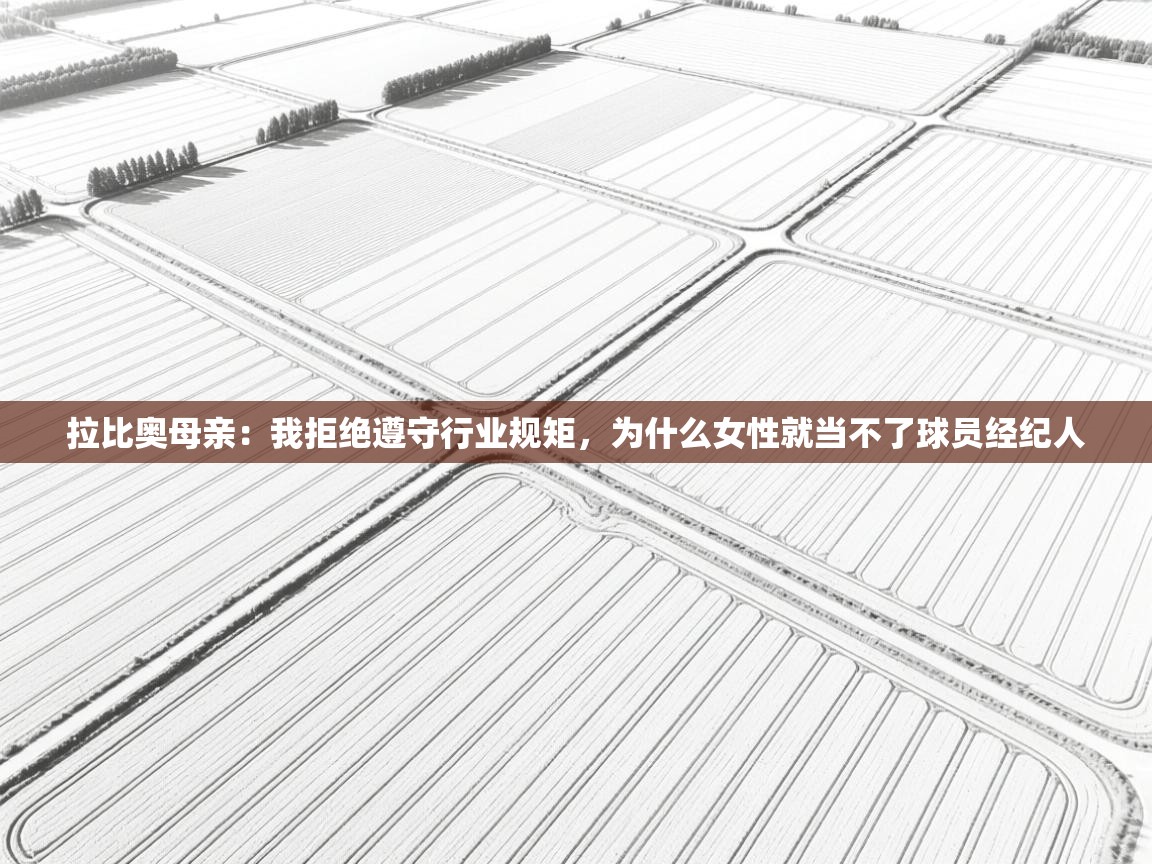 拉比奥母亲:我拒绝遵守行业规矩,为什么女性就当不了球员经纪人 第2张