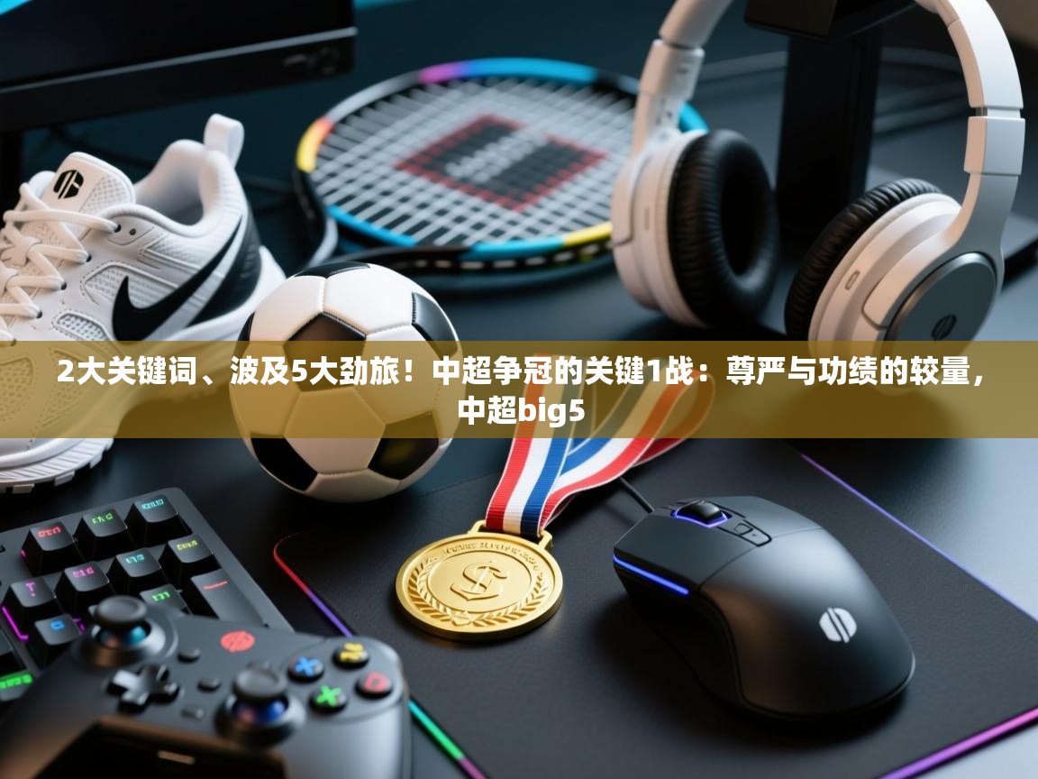2大关键词、波及5大劲旅！中超争冠的关键1战：尊严与功绩的较量，中超big5  第2张