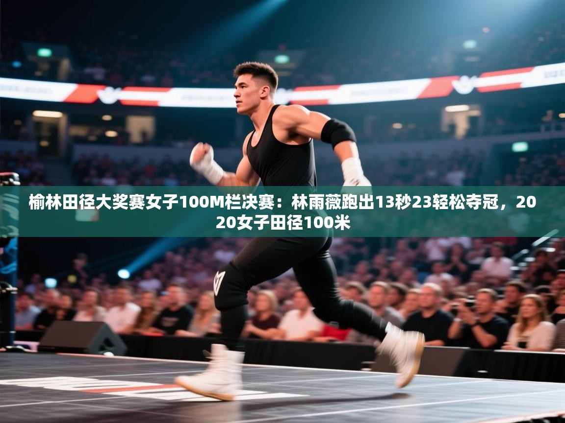 榆林田径大奖赛女子100M栏决赛：林雨薇跑出13秒23轻松夺冠，2020女子田径100米  第1张