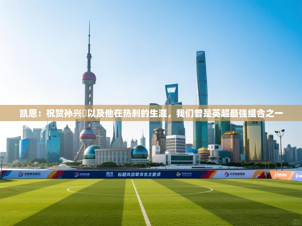 凯恩:祝贺孙兴慜以及他在热刺的生涯,我们曾是英超最强组合之一 第1张