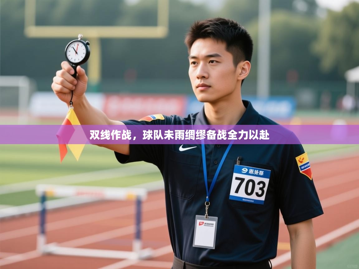 双线作战，球队未雨绸缪备战全力以赴  第1张