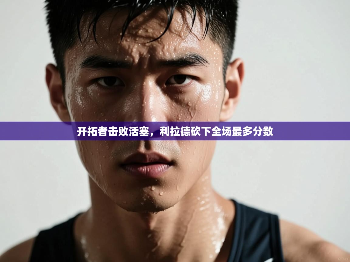 开拓者击败活塞,利拉德砍下全场最多分数 第1张