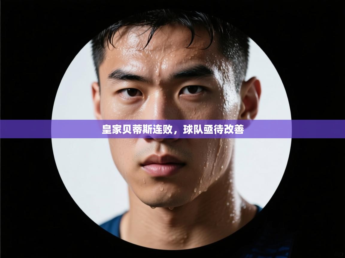 皇家贝蒂斯连败，球队亟待改善  第1张