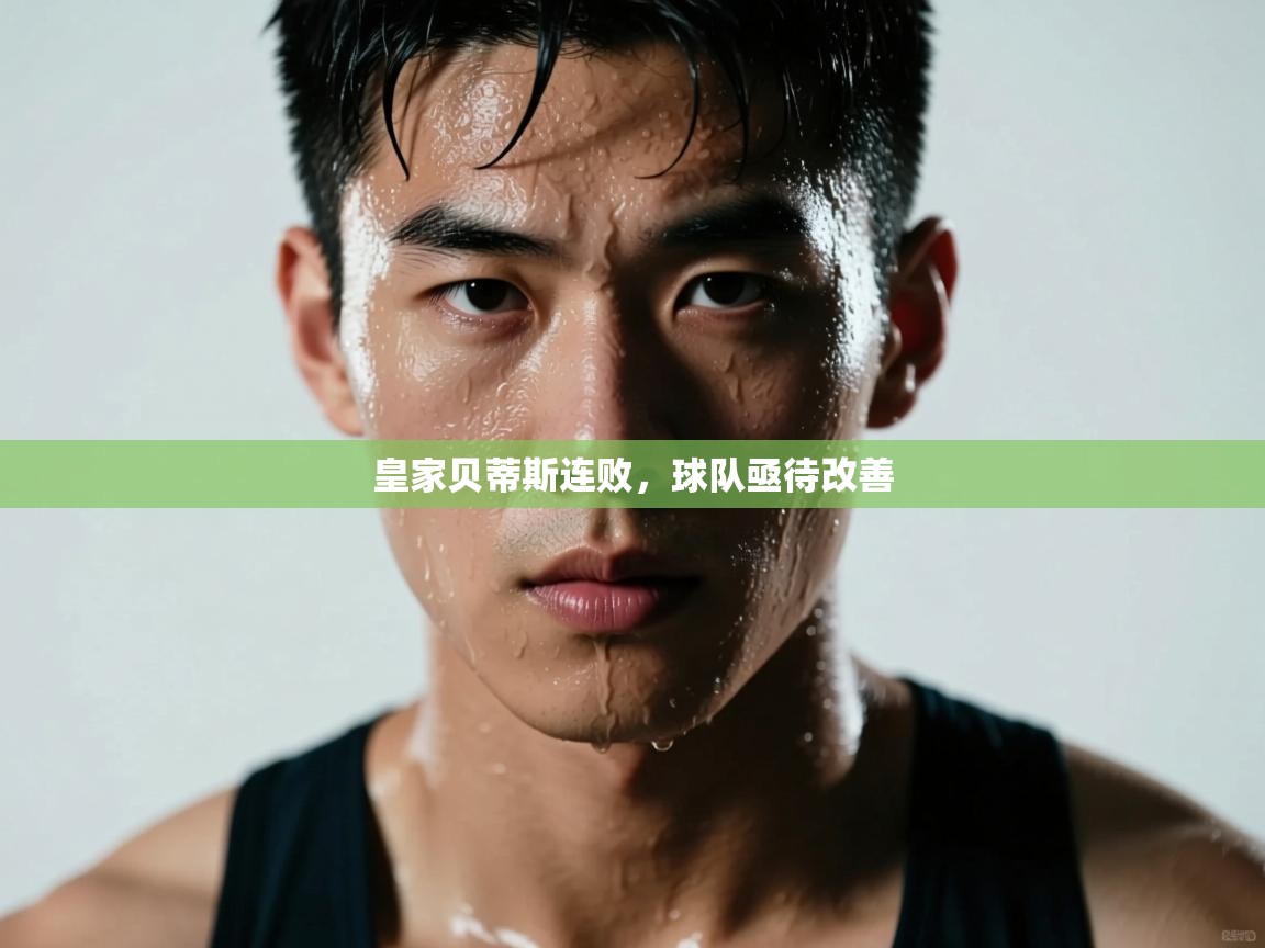 皇家贝蒂斯连败，球队亟待改善  第2张