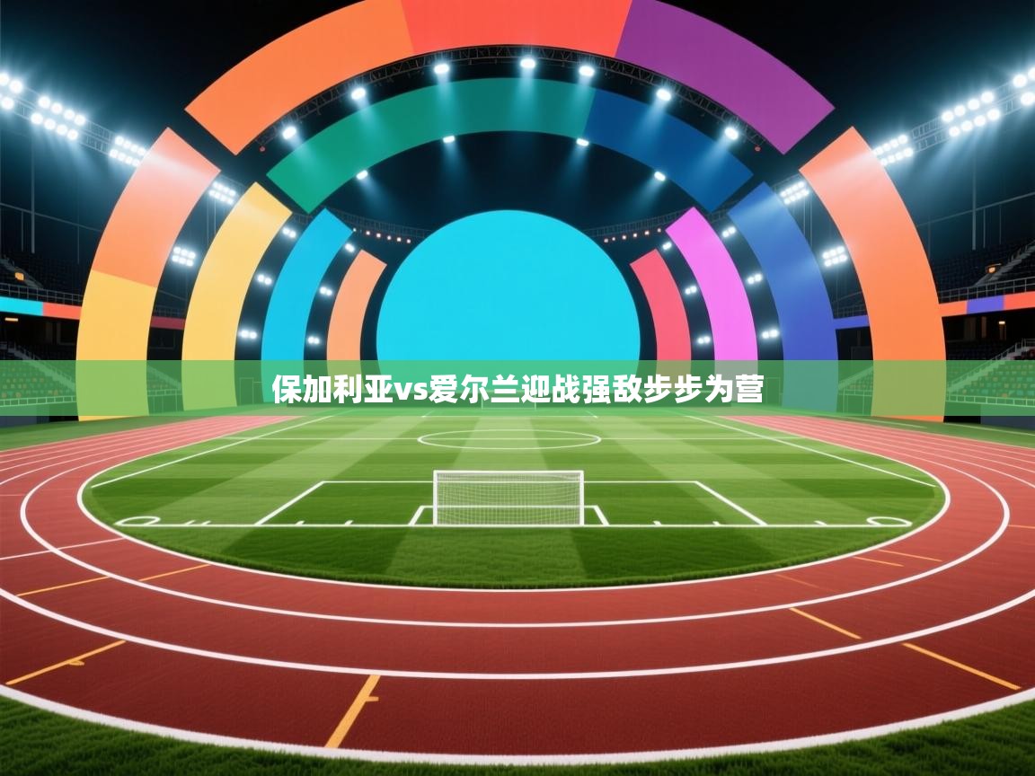 保加利亚vs爱尔兰迎战强敌步步为营  第1张