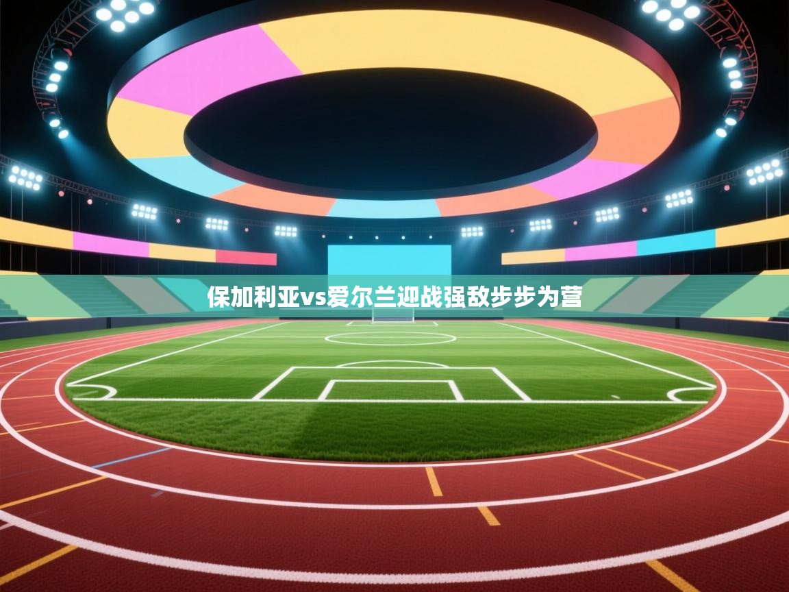 保加利亚vs爱尔兰迎战强敌步步为营  第2张