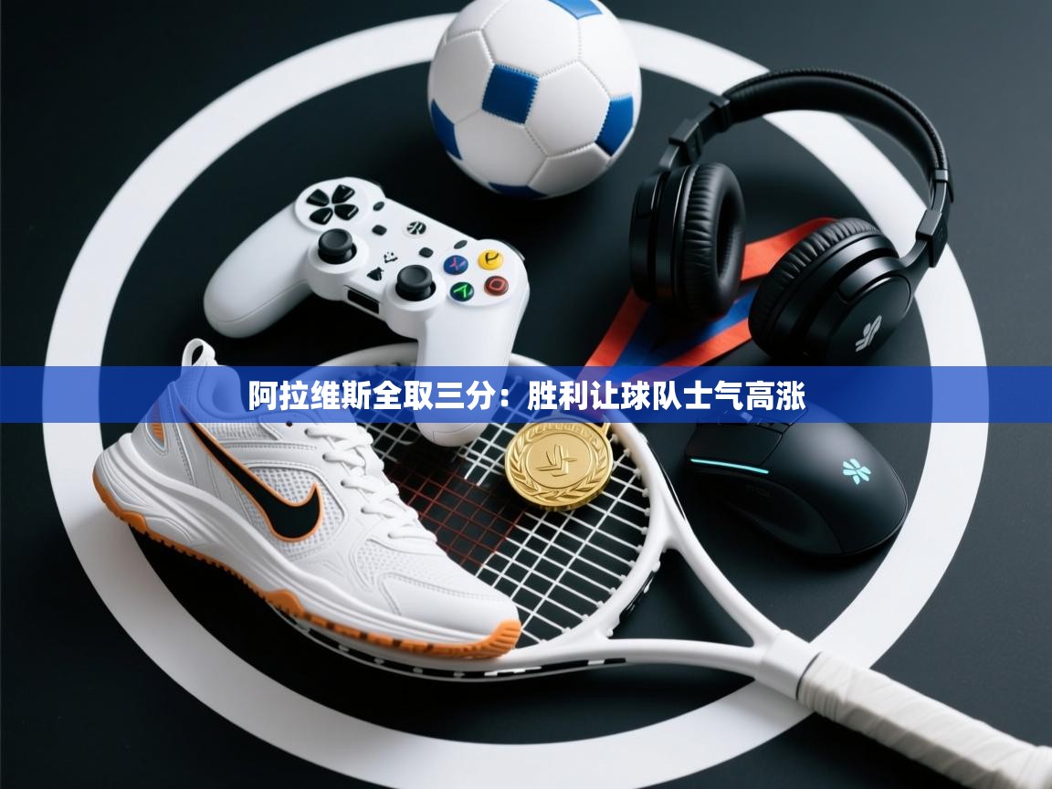 阿拉维斯全取三分:胜利让球队士气高涨 第1张