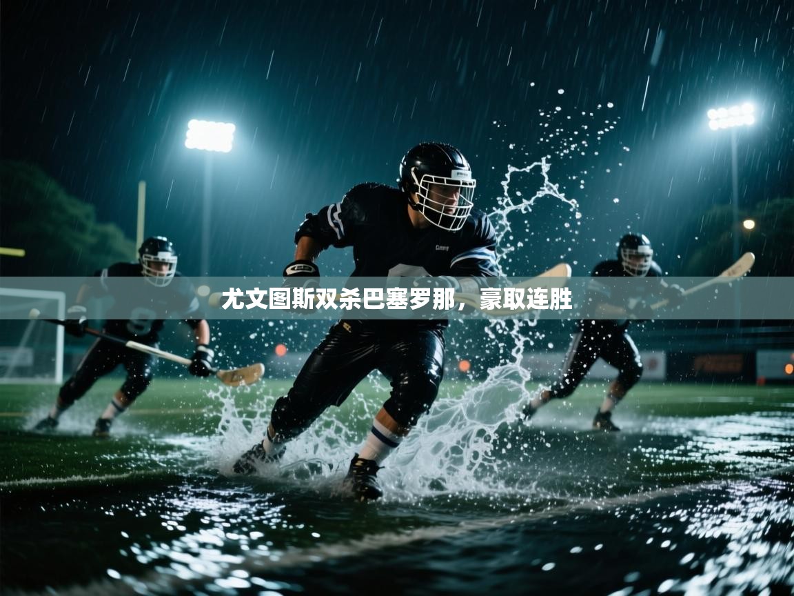 尤文图斯双杀巴塞罗那,豪取连胜 第2张